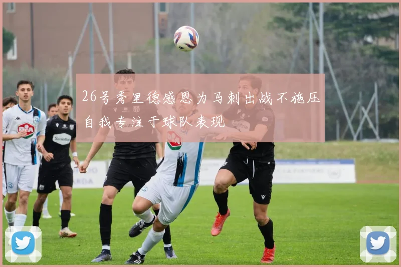 26号秀里德感恩为马刺出战不施压自我专注于球队表现