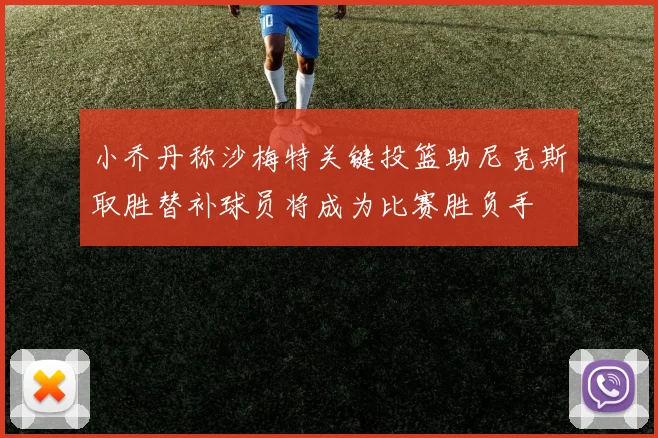 小乔丹称沙梅特关键投篮助尼克斯取胜替补球员将成为比赛胜负手