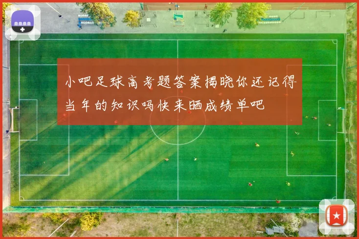 小吧足球高考题答案揭晓你还记得当年的知识吗快来晒成绩单吧