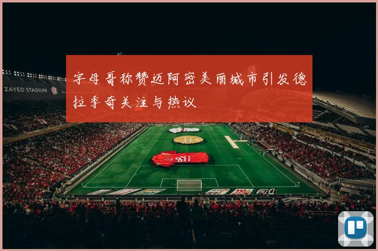 字母哥称赞迈阿密美丽城市引发德拉季奇关注与热议