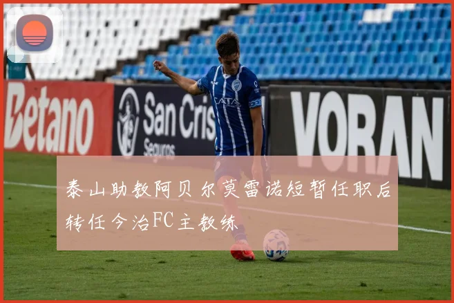 泰山助教阿贝尔莫雷诺短暂任职后转任今治FC主教练