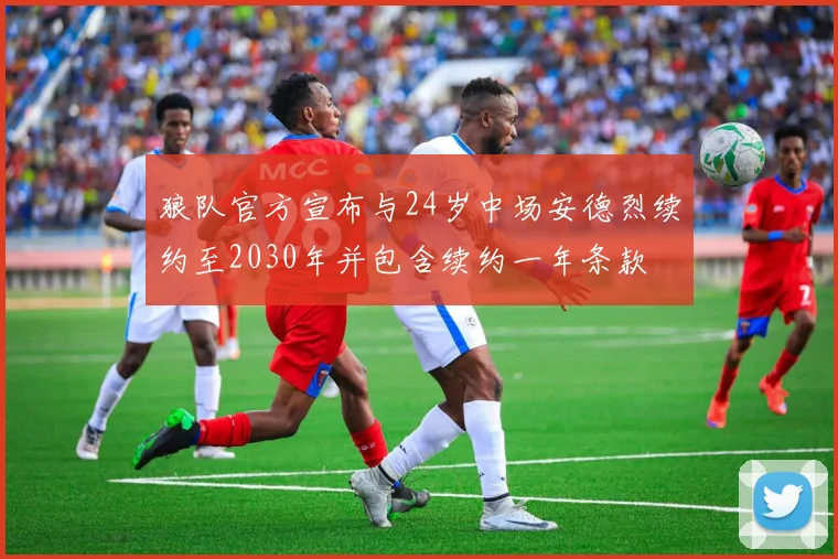 狼队官方宣布与24岁中场安德烈续约至2030年并包含续约一年条款