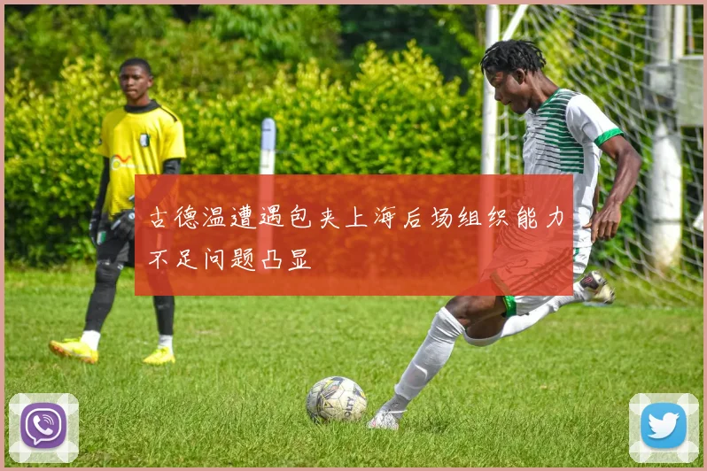 古德温遭遇包夹上海后场组织能力不足问题凸显