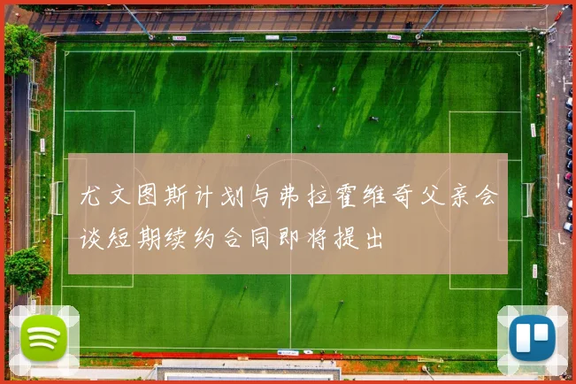 尤文图斯计划与弗拉霍维奇父亲会谈短期续约合同即将提出