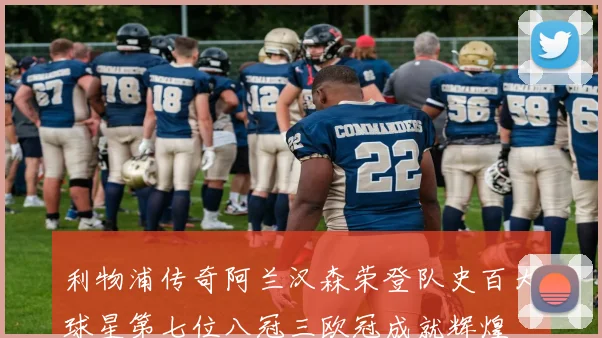 利物浦传奇阿兰汉森荣登队史百大球星第七位八冠三欧冠成就辉煌