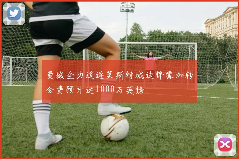 曼城全力追逐莱斯特城边锋蒙加转会费预计达1000万英镑