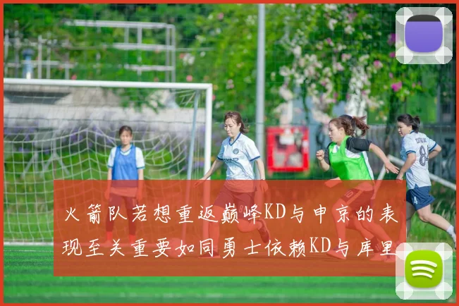 火箭队若想重返巅峰KD与申京的表现至关重要如同勇士依赖KD与库里