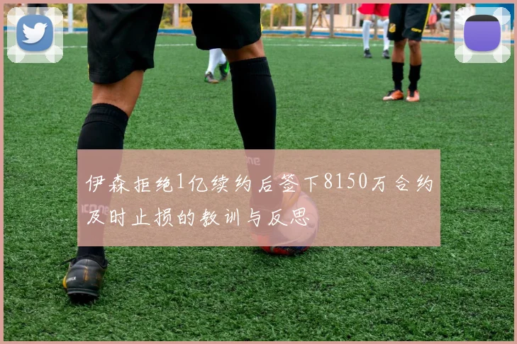 伊森拒绝1亿续约后签下8150万合约及时止损的教训与反思