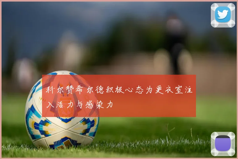 科尔赞希尔德积极心态为更衣室注入活力与感染力